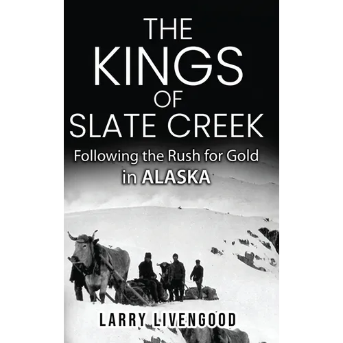 The Kings of Slate Creek: Following the Rush for Gold in Alaska - Hardcover