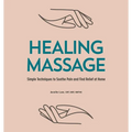 Healing Massage: Simple Techniques to Soothe Pain and Find Relief at Home - Paperback