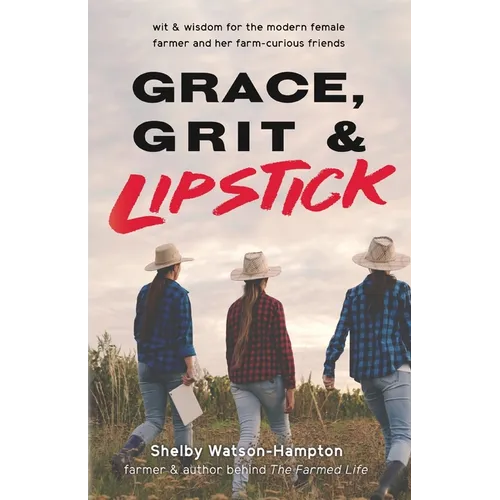 Grace, Grit & Lipstick: Wit & Wisdom for the Modern Female Farmer & her Farm-Curious Friends - Paperback