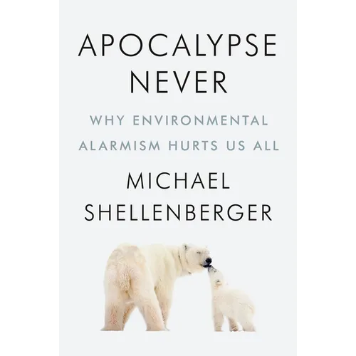 Apocalypse Never: Why Environmental Alarmism Hurts Us All - Hardcover