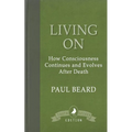 Living On: How Consciousness Continues and Evolves After Death - Paperback