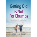 Getting Old Is Not For Chumps: How To Enjoy Life and Age Well - Paperback