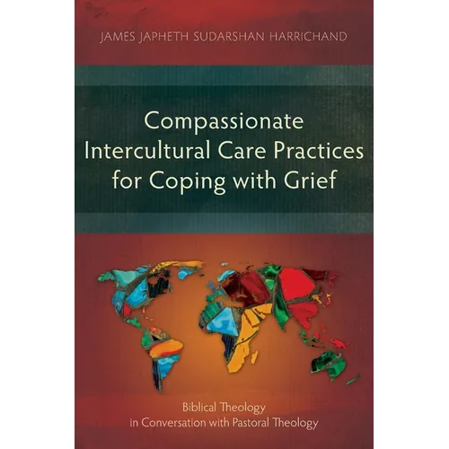 Compassionate Intercultural Care Practices for Coping with Grief: Biblical Theology in Conversation with Pastoral Theology - Paperback