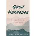 Good Nonsense: A Body in Motion and A Mind at Play - Paperback