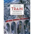 Lonely Planet Amazing Train Journeys: The Ultimate Guide to 60 Remarkable Rail Experiences with Stunning Photography, Route Maps & Expert Insights - Hardcover