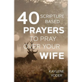 40 Scripture-based Prayers to Pray Over Your Wife - Paperback
