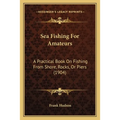 Sea Fishing For Amateurs: A Practical Book On Fishing From Shore, Rocks, Or Piers (1904) - Paperback