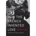 How the French Invented Love: Nine Hundred Years of Passion and Romance - Paperback