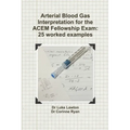 Arterial Blood Gas Interpretation for the ACEM Fellowship Exam: 25 worked examples - Paperback