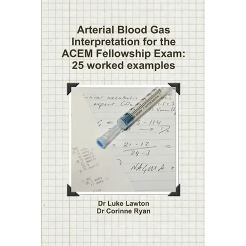 Arterial Blood Gas Interpretation for the ACEM Fellowship Exam: 25 worked examples - Paperback