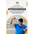 Hyperhidrosis: A Comprehensive Guide to Diagnosis and Treatment (Safe Ways to Stop Excessive Sweating Excessive Sweating Causes) - Paperback