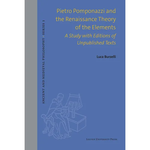Pietro Pomponazzi and the Renaissance Theory of the Elements: A Study with Editions of Unpublished Texts - Hardcover