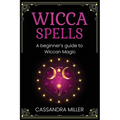 Wicca Spells: A Beginner's Guide to Wiccan Magic - Paperback