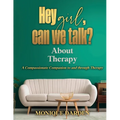 Hey Girl, Can We Talk? -About Therapy: A Compassionate Companion to and through Therapy - Paperback