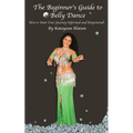 The Beginner's Guide to Belly Dance: How to Start Your Journey Informed and Empowered - Paperback