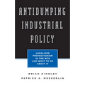 Antidumping Industrial Policy:: Legalized Protectionism in the Wto and What to Do about It - Paperback
