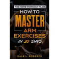 The Home Workout Plan: How to Master Arm Exercises in 30 Days - Paperback