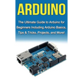 Arduino: The Ultimate Guide to Arduino for Beginners Including Arduino Basics, Tips & Tricks, Projects, and More! - Hardcover