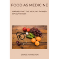Food as Medicine: Harnessing the Healing Power of Nutrition - Paperback