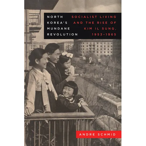 North Korea's Mundane Revolution: Socialist Living and the Rise of Kim Il Sung, 1953-1965 Volume 19 - Hardcover