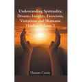 Understanding Spirituality, Dreams, Insights, Exorcisms, Visitations and Shamanic Healing - Paperback