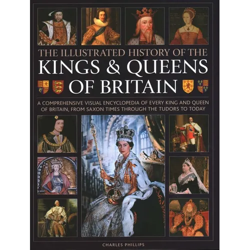 Illustrated History of Kings & Queens of Britain: A Visual Encyclopedia of Every King and Queen of Britain, from Saxon Times Through the Tudors and St - Hardcover