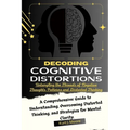 Decoding Cognitive Distortions: Untangling the Threads of Negative Thoughts Patterns and Distorted Thinking.: A Comprehensive Guide to Understanding, - Paperback