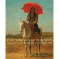 Picturing Indian Territory: Portraits of the Land That Became Oklahoma, 1819-1907 Volume 26 - Hardcover