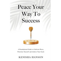 Peace Your Way to Success: A foundational guide to cultivate peace, prioritize yourself and achieve your goals - Paperback