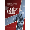Confederate Visions: Nationalism, Symbolism, and the Imagined South in the Civil War - Hardcover