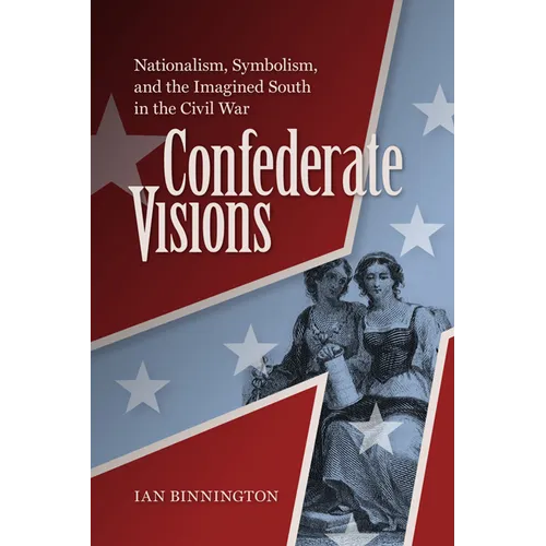 Confederate Visions: Nationalism, Symbolism, and the Imagined South in the Civil War - Hardcover