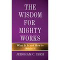 The Wisdom for Mighty Works: What It Is and How to Obtain It - Paperback