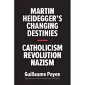 Martin Heidegger's Changing Destinies: Catholicism, Revolution, Nazism - Hardcover