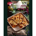 Ultimate Ground Beef Cookbook: Timeless, Classic and Delicious Meals For Everyday! - Paperback