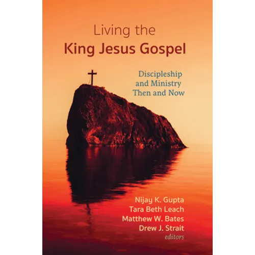 Living the King Jesus Gospel: Discipleship and Ministry Then and Now (a Tribute to Scot McKnight) - Hardcover