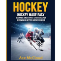 Hockey: Hockey Made Easy: Beginner and Expert Strategies For Becoming A Better Hockey Player - Paperback