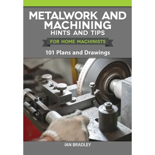 Metalwork and Machining Hints and Tips for Home Machinists: 101 Plans and Drawings - Paperback