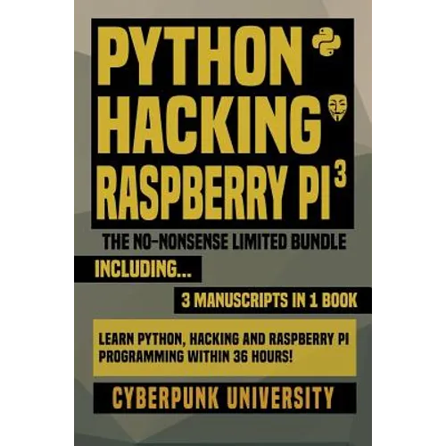 Python, Hacking & Raspberry Pi 3: The No-Nonsense Limited Bundle: Learn Python, Hacking And Raspberry Pi Programming Within 36 Hours! - Paperback