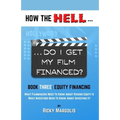 HOW THE HELL... Do I Get My Film Financed?: Book Three: EQUITY FINANCING: What Filmmakers Need To Know About Raising Equity & What Investors Need To K - Paperback