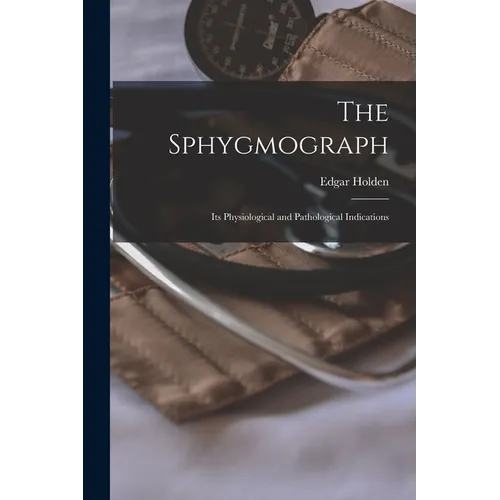 The Sphygmograph: Its Physiological and Pathological Indications - Paperback