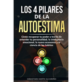 Los 4 Pilares de la Autoestima: Cómo recuperar tu poder a través de entender tu personalidad, la inteligencia emocional, la nueva economía y la cienci - Paperback