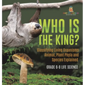 Who Is the King? Classifying Living Organisms Animal, Plant Phyla and Species Explained Grade 6-8 Life Science - Hardcover