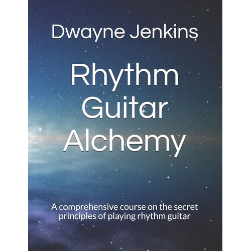 Rhythm Guitar Alchemy: A comprehensive course on the secret principles of playing rhythm guitar - Paperback