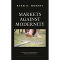 Markets Against Modernity: Ecological Irrationality, Public and Private - Paperback