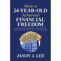 How a 24-Year-Old Achieved Financial Freedom: A Guide to Helping You Obtain Massive Wealth at a Young Age - Paperback