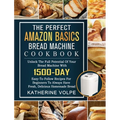 The Perfect Amazon Basics Bread Machine Cookbook: Unlock The Full Potential Of Your Bread Machine With 1500-Day Easy-To-Follow Recipes For Beginners T - Hardcover