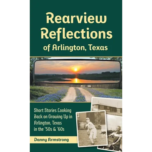 Rearview Reflections of Arlington, Texas: Short Stories Looking Back on Growing Up in Arlington, Texas in the '50s & '60s - Hardcover