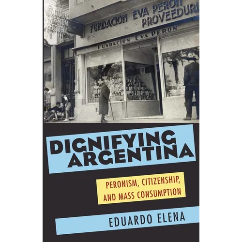 Dignifying Argentina: Peronism, Citizenship, and Mass Consumption - Paperback