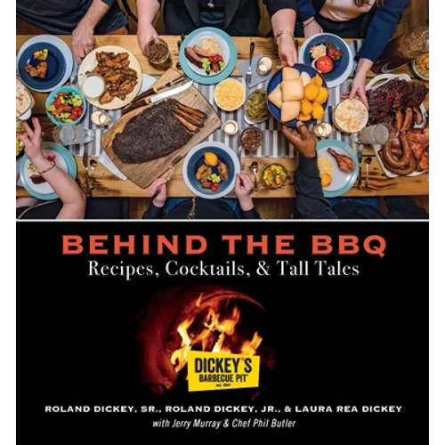 Behind the BBQ - Recipes, Cocktails & Tall Tales: A Cookbook from Dickey's Barbecue Pit Restaurants - Hardcover