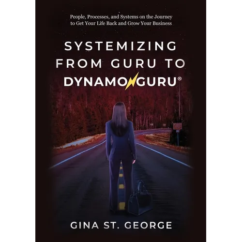 Systemizing from Guru to DynamoGuru: People, Processes, and Systems on the Journey to Get Your Life Back and Grow Your Business - Paperback